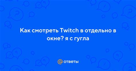 Как смотреть Twitch в маленьком окне